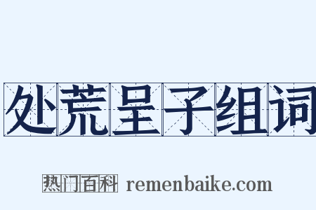 处荒呈子组词是什么意思的图片